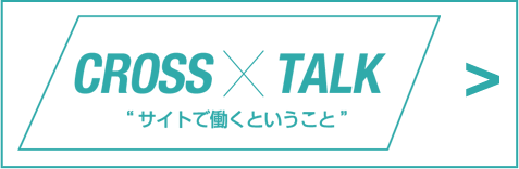 CROSS×TALK サイトで働くということ