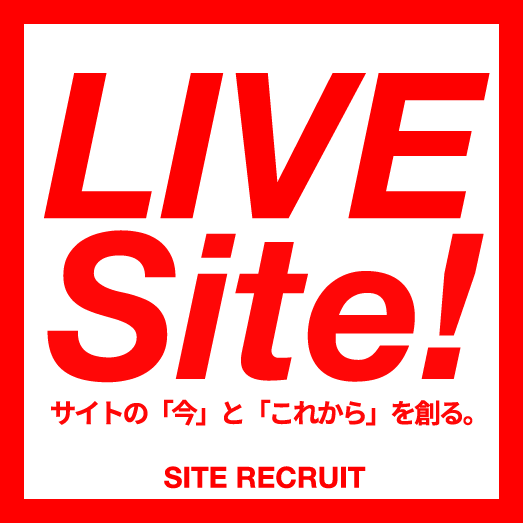 LIVE Site! - サイトの「今」と「これから」を創る。- SITE RECRUIT